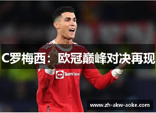 C罗梅西:欧冠巅峰对决再现 C罗梅西:欧冠巅峰对决再现