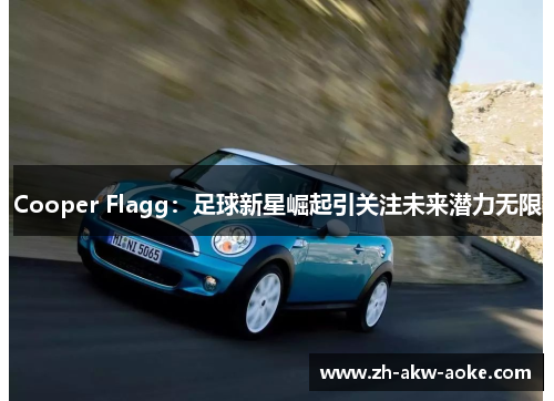 Cooper Flagg:足球新星崛起引关注未来潜力无限 Cooper Flagg:足球新星崛起引关注未来潜力无限