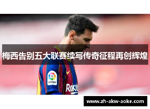 梅西告别五大联赛续写传奇征程再创辉煌 梅西告别五大联赛续写传奇征程再创辉煌