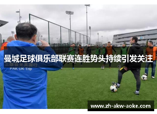 曼城足球俱乐部联赛连胜势头持续引发关注