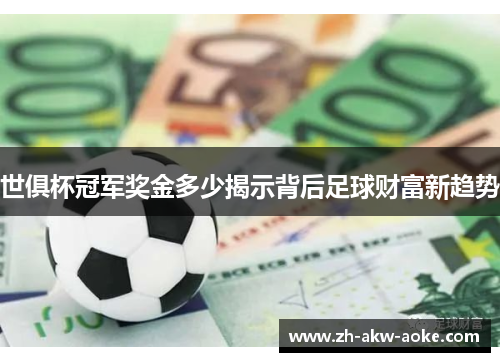 世俱杯冠军奖金多少揭示背后足球财富新趋势