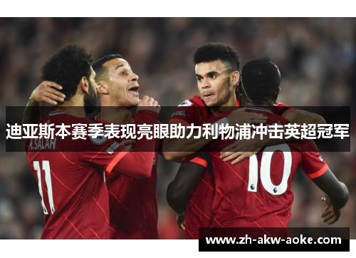迪亚斯本赛季表现亮眼助力利物浦冲击英超冠军 迪亚斯本赛季表现亮眼助力利物浦冲击英超冠军