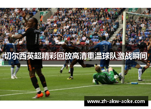 切尔西英超精彩回放高清重温球队激战瞬间 切尔西英超精彩回放高清重温球队激战瞬间