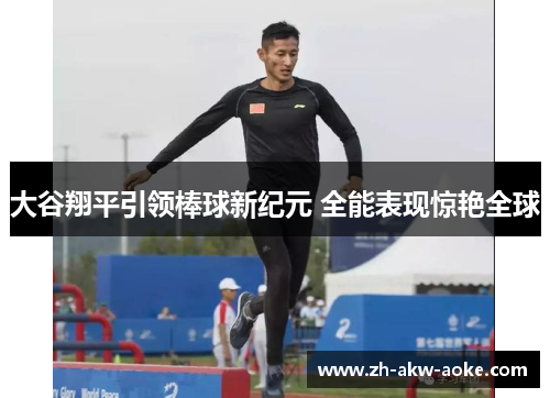 大谷翔平引领棒球新纪元 全能表现惊艳全球 大谷翔平引领棒球新纪元 全能表现惊艳全球