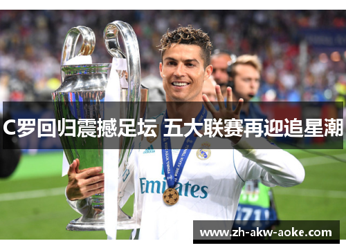 C罗回归震撼足坛 五大联赛再迎追星潮 C罗回归震撼足坛 五大联赛再迎追星潮
