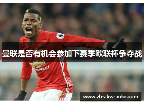 曼联是否有机会参加下赛季欧联杯争夺战 曼联是否有机会参加下赛季欧联杯争夺战