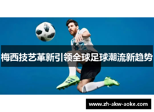 梅西技艺革新引领全球足球潮流新趋势 梅西技艺革新引领全球足球潮流新趋势