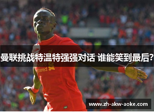 曼联挑战特温特强强对话 谁能笑到最后？