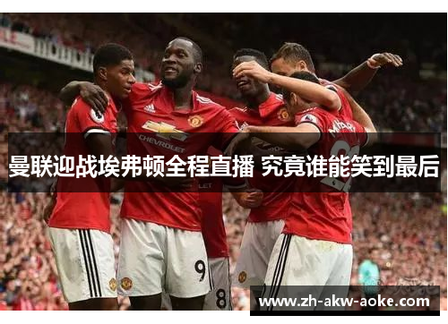 曼联迎战埃弗顿全程直播 究竟谁能笑到最后