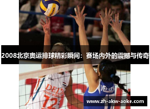 2008北京奥运排球精彩瞬间:赛场内外的震撼与传奇